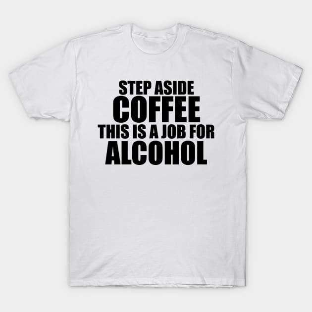 STEP ASIDE COFFEE THIS IS A JOB FOR Alcohol T-Shirt by sally234